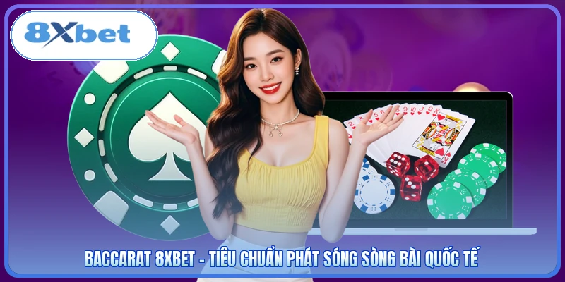 Baccarat 8XBET - Tiêu Chuẩn Phát Sóng Sòng Bài Quốc Tế