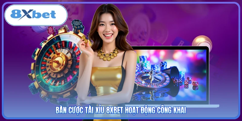 Bàn cược Tài Xỉu 8XBET hoạt động công khai