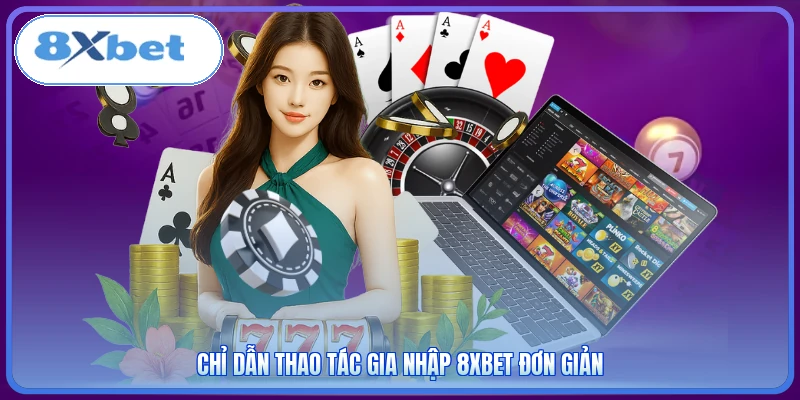 Chỉ dẫn thao tác gia nhập 8XBET đơn giản