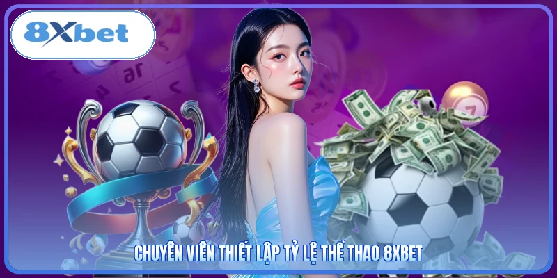 Chuyên viên thiết lập tỷ lệ thể thao 8XBET