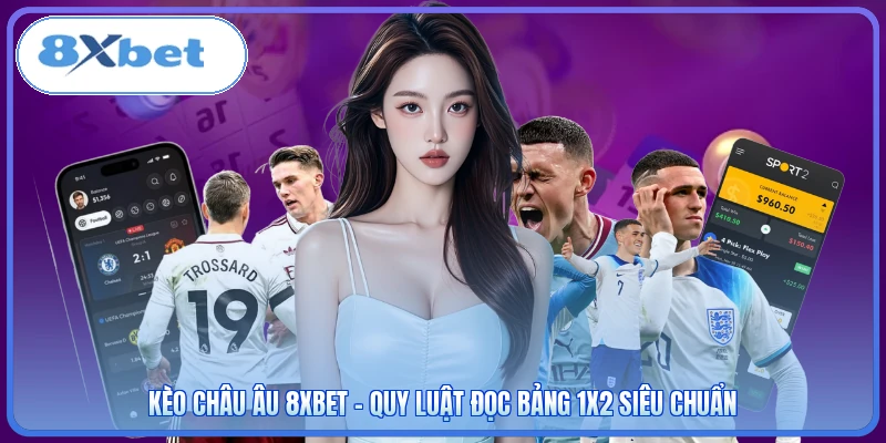 Kèo Châu Âu 8XBET - Quy Luật Đọc Bảng 1X2 Siêu Chuẩn