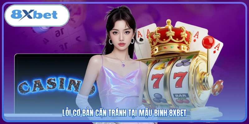 Lỗi cơ bản cần tránh tại Mậu Binh 8XBET