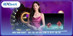 Mậu Binh 8XBET - Quy Tắc Xếp Bài Cùng Bí Quyết Ăn Chi