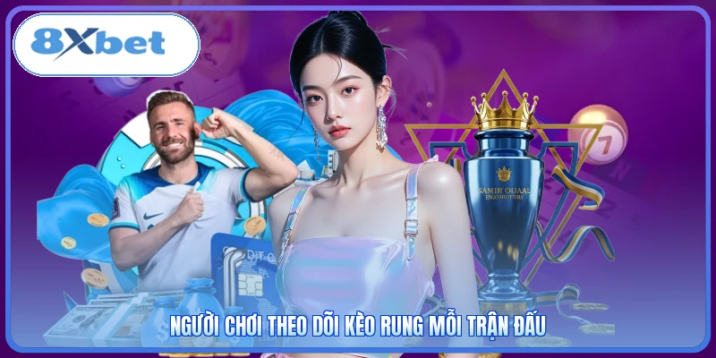Người chơi theo dõi kèo rung mỗi trận đấu