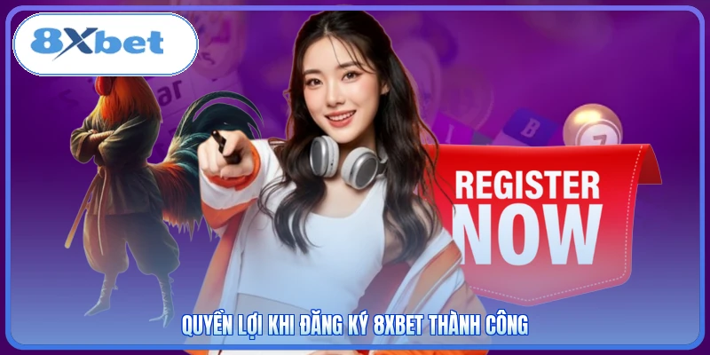 Quyền lợi khi đăng ký 8XBET thành công