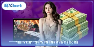 Tiến Lên 8XBET - Quy Tắc Vận Hành Và 4 Mức Cược Bàn