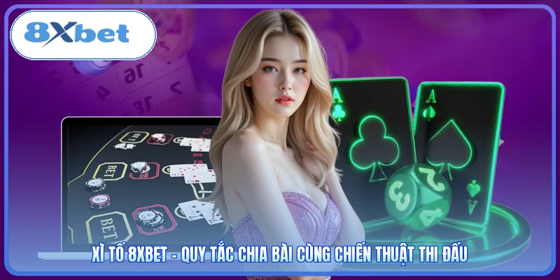 Xì Tố 8XBET - Quy Tắc Chia Bài Cùng Chiến Thuật Thi Đấu