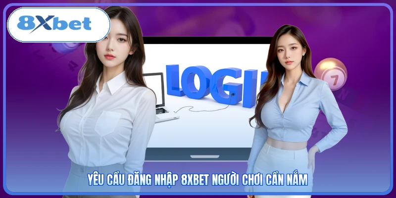Yêu cầu đăng nhập 8XBET người chơi cần nắm
